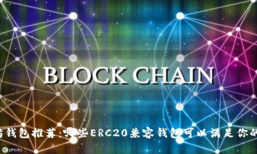 以太坊钱包推荐：哪些ERC20兼容钱包可以满足你的需求？