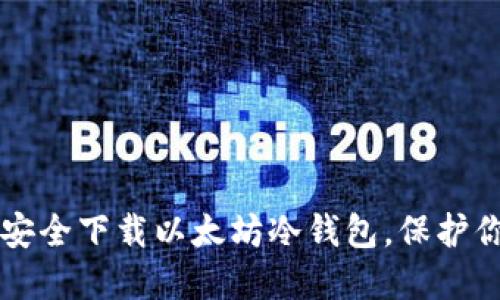 一步步教你安全下载以太坊冷钱包，保护你的数字资产
