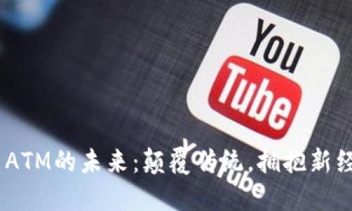 探寻数字货币ATM的未来：颠覆传统，拥抱新经济的新时代 