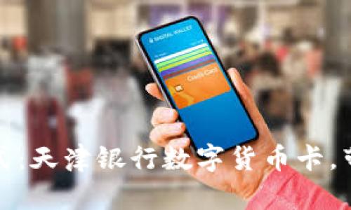 探索未来的支付方式：天津银行数字货币卡，带你畅享无现金生活