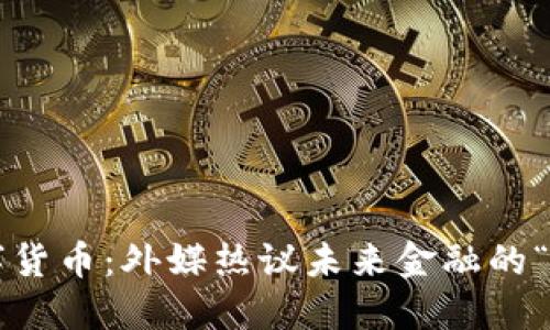 揭秘数字货币：外媒热议未来金融的“新世界”！