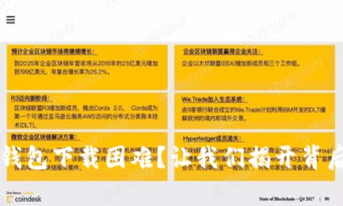 以太坊钱包下载困难？让我们揭开背后的真相