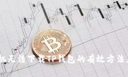 解决苹果手机无法下载TP钱包的有效方法，你需要知道!