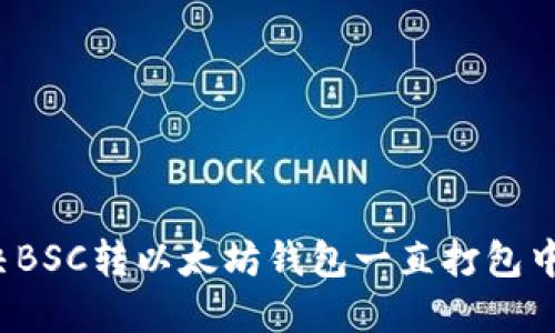 如何解决BSC转以太坊钱包一直打包中的烦恼？