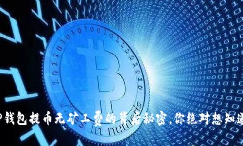 揭秘：T P钱包提币无矿工费的背后秘密，你绝对想知道的真相！