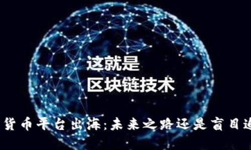 数字货币平台出海：未来之路还是盲目追逐？