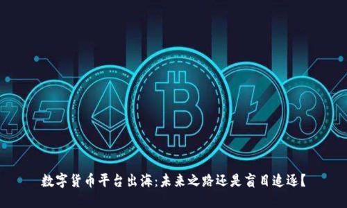 数字货币平台出海：未来之路还是盲目追逐？