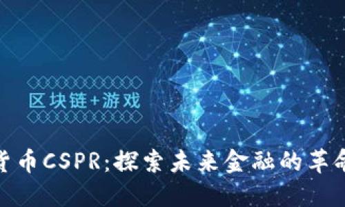 数字货币CSPR：探索未来金融的革命之路