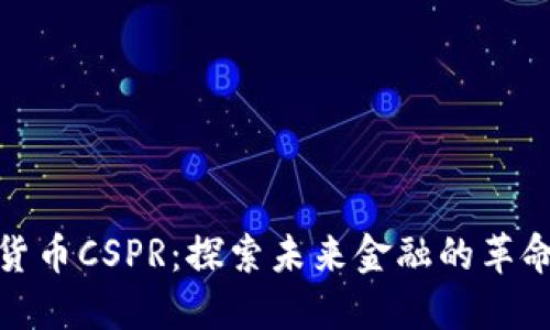 数字货币CSPR：探索未来金融的革命之路