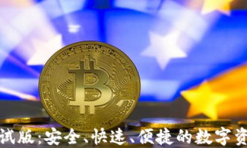 
tP钱包下载测试版：安全、快速、便捷的数字资产管理新选择