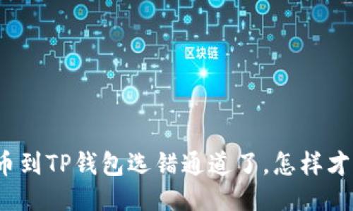 抹茶提币到TP钱包选错通道了，怎样才能找回？