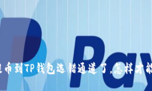 抹茶提币到TP钱包选错通道了，怎样才能找回？