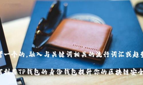 思考一个的，融入与关键词相关的流行词汇或趋势

如何利用TP钱包的身份钱包提升你的区块链安全性？