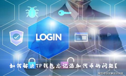 如何解决TP钱包忘记添加代币的问题？