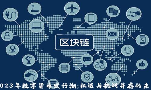 
2023年数字货币发行潮：机遇与挑战并存的未来