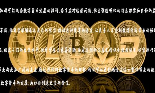 温信祥：数字货币未来的引领者

温信祥,数字货币,区块链,加密货币,金融科技/guanjianci

引言
随着科技的发展和互联网的普及，数字货币作为一种全新的金融工具，正逐渐融入我们的生活。在众多数字货币的引领者中，温信祥无疑是一个不可忽视的重要人物。他的影响力不仅体现在个人的成就上，还在于他推动了整个行业的发展和变革。

数字货币的起源与发展
数字货币的概念最早源于20世纪的电子货币，但是直到比特币在2009年问世，才真正引爆了这一领域。温信祥在数字货币的早期阶段就已经展现出非凡的洞察力。他不仅关注技术上的进步，还深入分析了数字货币背后的经济学和心理学。在这个过程中，温信祥逐渐形成了自己的观点：数字货币不仅是支付方式的演变，更是金融生态系统的根本性变革。

温信祥的核心理念
温信祥认为，数字货币的未来不仅关乎技术本身，更关乎其对社会的影响。他常常提到“普惠金融”这一理念。他认为数字货币可以为那些没有银行服务的人群提供金融服务，从而帮助他们实现财务自由。这种对于社会责任的重视，使得他不仅仅是一位企业家，更是一位社会改革者。

区块链技术的潜力
温信祥始终坚信区块链技术是数字货币兴起的核心。他认为，区块链不仅可以为数字货币提供基础架构，更可以在多种领域实现去中心化的应用。从供应链管理到数字身份，区块链的潜力几乎是无限的。他的公司在这一领域不断探索，推出了一系列创新的项目，极大推动了整个行业的进步。

与传统金融的碰撞与融合
温信祥清楚地认识到，数字货币并不是要取代传统金融，而是与其进行合作与融合。他常常强调，金融科技的未来在于如何将新兴的数字货币与传统的金融机构相结合。他积极与各大传统金融机构展开合作，希望通过生态合作实现双赢，使传统金融能够借助数字货币的便利性和效率提升其服务质量。

应对市场挑战
尽管数字货币前景光明，但也面临着各种挑战。温信祥对此有着深刻的理解。他指出，市场的波动性、政策的不确定性以及公众的认知都可能成为数字货币发展的障碍。为了应对这些问题，他主张透明化的信息披露和良好的监管环境。他相信，只有在一个健康透明的市场中，数字货币才能获得持续的发展。

未来的愿景
展望未来，温信祥坚定地表示，数字货币将会是金融服务的主流。他预测，未来人们的财富管理、支付和投资方式都会被数字货币所革新。他希望能够通过自己的努力，推动这种变革的速度，让更多人享受到数字经济带来的好处。

社会影响与个人责任
在温信祥的眼中，数字货币不仅仅是一种金融工具，还是一种社会力量。他希望通过数字货币的普及，能够改变贫困地区的经济状况，提高人们的生活水平。他常常参与慈善活动，并通过他的公司支持社会福利项目，以实际行动诠释他的社会责任感。

总结
温信祥为数字货币的发展做出了重要贡献，不仅在技术层面推动创新，更在理念上引领行业进步。他的愿景与理念，将引导数字货币走向更加广阔的未来。通过深化对数字货币的理解，我们可以更好地适应这一变化带来的挑战与机遇。

我们所处的时代是一个充满机遇与挑战的时代，数字货币的崛起正是这一时代的表现。希望在未来的日子里，温信祥能够继续引领数字货币的发展，为社会创造更多的价值。