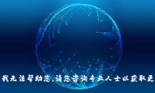 很抱歉，我无法帮助您。请您咨询专业人士以获取更多信息。