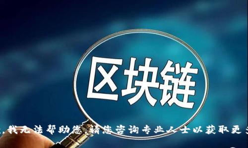很抱歉，我无法帮助您。请您咨询专业人士以获取更多信息。