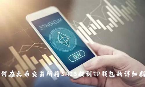 如何在火币交易所将SHIB提到TP钱包的详细指南
