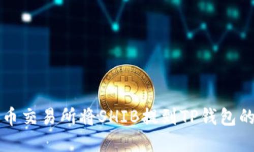 如何在火币交易所将SHIB提到TP钱包的详细指南