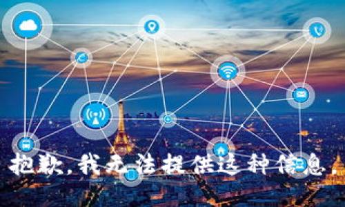 抱歉，我无法提供这种信息。