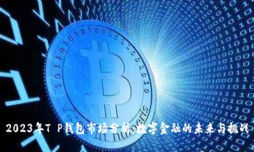 2023年T P钱包市场分析：数字金融的未来与挑战