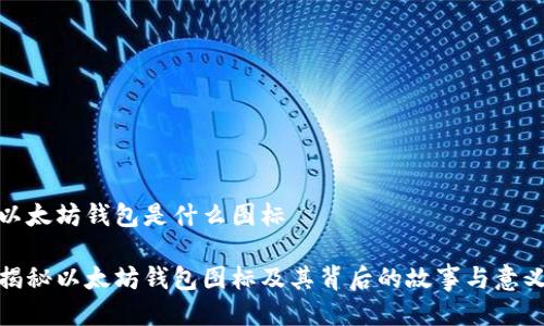 以太坊钱包是什么图标

揭秘以太坊钱包图标及其背后的故事与意义
