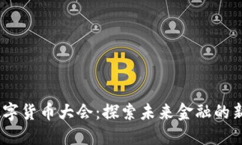 2023首届数字货币大会：探索未来金融的新趋势与机遇