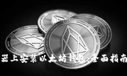 如何在服务器上安装以太坊钱包：全面指南与最佳实践
