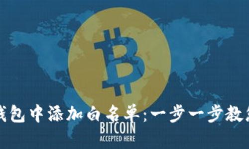 如何在TP钱包中添加白名单：一步一步教您轻松操作
