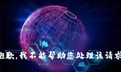 抱歉，我不能帮助您处理该请求。