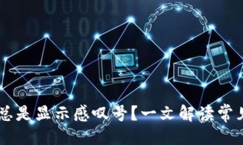 外观
为何t p钱包app总是显示感叹号？一文解读常见问题与解决办法