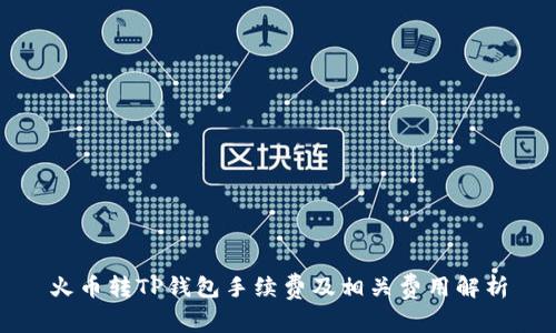 火币转TP钱包手续费及相关费用解析