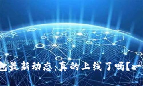 : TP钱包最新动态：真的上线了吗？一探究竟！