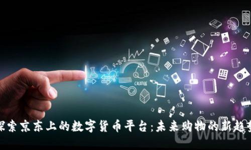 探索京东上的数字货币平台：未来购物的新趋势
