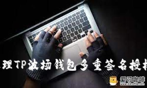 如何处理TP波场钱包多重签名授权问题？