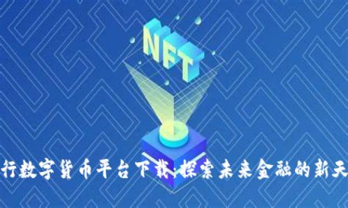 央行数字货币平台下载：探索未来金融的新天地
