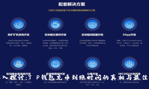 : 深入探讨：T P钱包充币到账时间的真相与最佳实践
