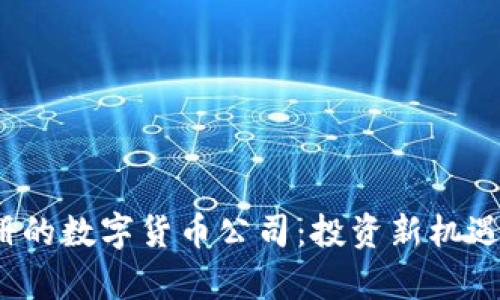 2023年最新注册的数字货币公司：投资新机遇与市场趋势分析