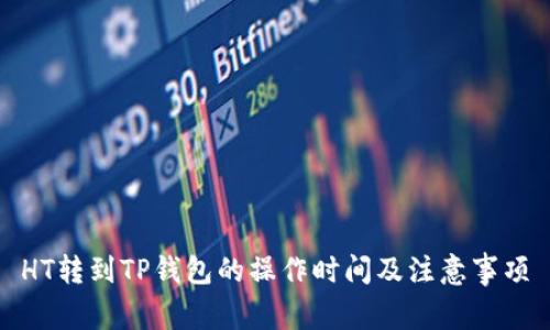 HT转到TP钱包的操作时间及注意事项