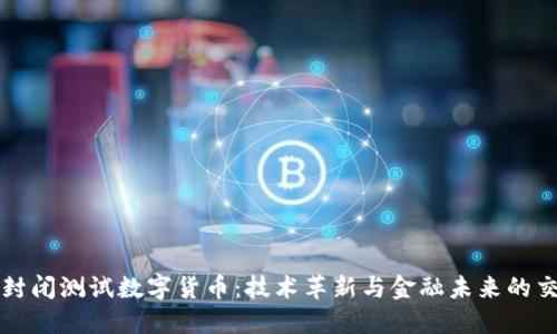 央行封闭测试数字货币：技术革新与金融未来的交汇点