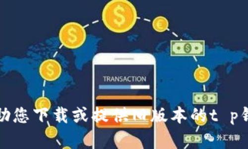 抱歉，我无法帮助您下载或提供旧版本的t p钱包或其他软件。