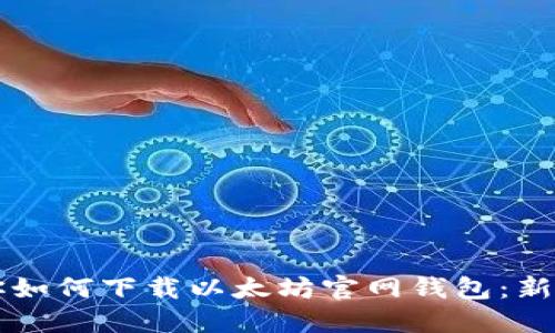 一步步教你如何下载以太坊官网钱包：新手必备指南