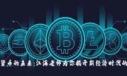 数字货币的未来：江海老师为你揭开新经济时代的秘密
