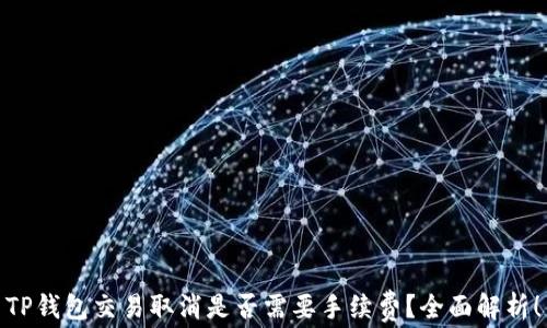 
TP钱包交易取消是否需要手续费？全面解析！
