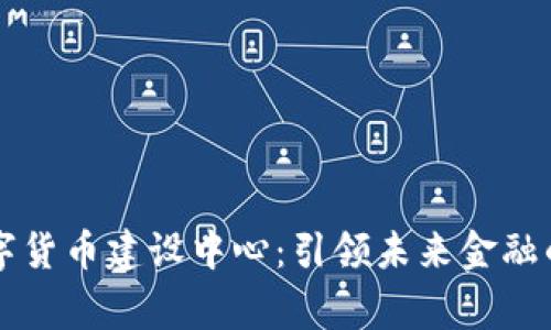 国家数字货币建设中心：引领未来金融的新纪元