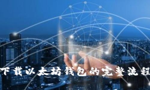  快速上手：下载以太坊钱包的完整流程图视频指南