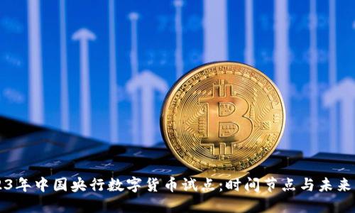 2023年中国央行数字货币试点：时间节点与未来展望