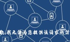 抱歉，我无法为您提供该请求的信息。
