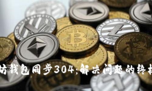 以太坊钱包同步304：解决问题的终极指南